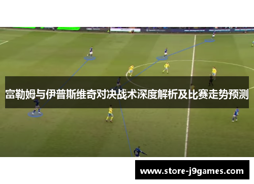 富勒姆与伊普斯维奇对决战术深度解析及比赛走势预测