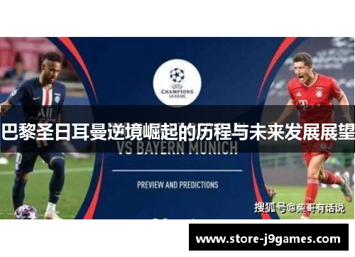 巴黎圣日耳曼逆境崛起的历程与未来发展展望 巴黎圣日耳曼逆境崛起的历程与未来发展展望