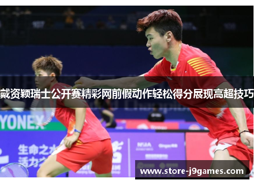 戴资颖瑞士公开赛精彩网前假动作轻松得分展现高超技巧 戴资颖瑞士公开赛精彩网前假动作轻松得分展现高超技巧