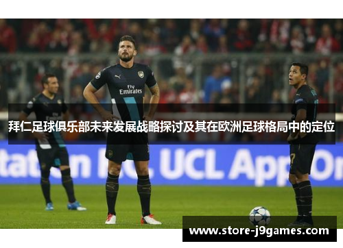 拜仁足球俱乐部未来发展战略探讨及其在欧洲足球格局中的定位 拜仁足球俱乐部未来发展战略探讨及其在欧洲足球格局中的定位