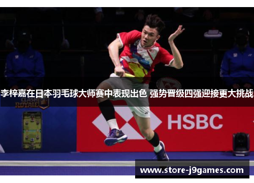 李梓嘉在日本羽毛球大师赛中表现出色 强势晋级四强迎接更大挑战 李梓嘉在日本羽毛球大师赛中表现出色 强势晋级四强迎接更大挑战