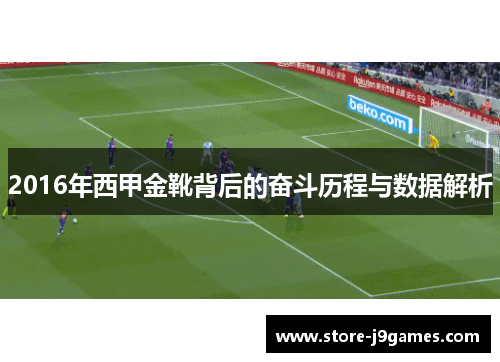 2016年西甲金靴背后的奋斗历程与数据解析 2016年西甲金靴背后的奋斗历程与数据解析