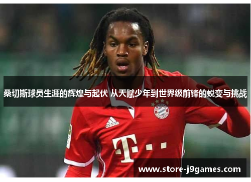 桑切斯球员生涯的辉煌与起伏 从天赋少年到世界级前锋的蜕变与挑战 桑切斯球员生涯的辉煌与起伏 从天赋少年到世界级前锋的蜕变与挑战