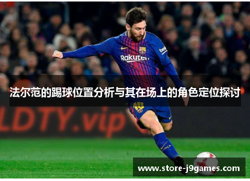 法尔范的踢球位置分析与其在场上的角色定位探讨 法尔范的踢球位置分析与其在场上的角色定位探讨
