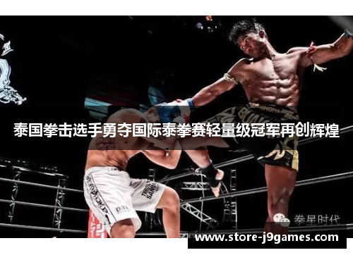 泰国拳击选手勇夺国际泰拳赛轻量级冠军再创辉煌