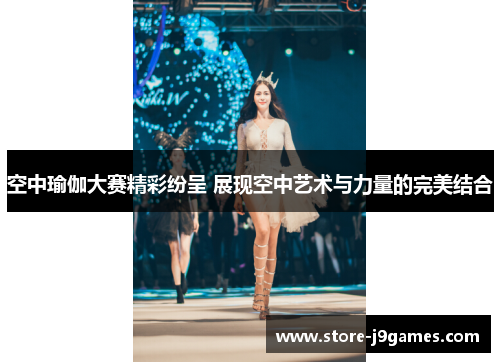 空中瑜伽大赛精彩纷呈 展现空中艺术与力量的完美结合 空中瑜伽大赛精彩纷呈 展现空中艺术与力量的完美结合