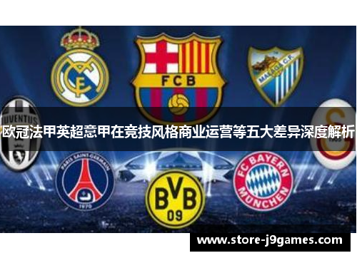 欧冠法甲英超意甲在竞技风格商业运营等五大差异深度解析 欧冠法甲英超意甲在竞技风格商业运营等五大差异深度解析