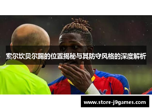 索尔坎贝尔踢的位置揭秘与其防守风格的深度解析 索尔坎贝尔踢的位置揭秘与其防守风格的深度解析