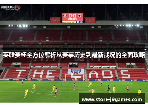 英联赛杯全方位解析从赛事历史到最新战况的全面攻略 英联赛杯全方位解析从赛事历史到最新战况的全面攻略