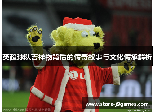 英超球队吉祥物背后的传奇故事与文化传承解析
