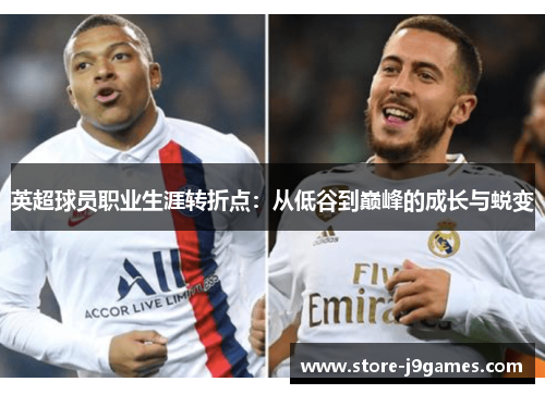 英超球员职业生涯转折点:从低谷到巅峰的成长与蜕变 英超球员职业生涯转折点:从低谷到巅峰的成长与蜕变