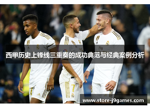 西甲历史上锋线三重奏的成功典范与经典案例分析 西甲历史上锋线三重奏的成功典范与经典案例分析