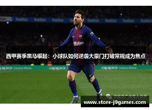 西甲赛季黑马崛起:小球队如何逆袭大豪门打破常规成为焦点 西甲赛季黑马崛起:小球队如何逆袭大豪门打破常规成为焦点