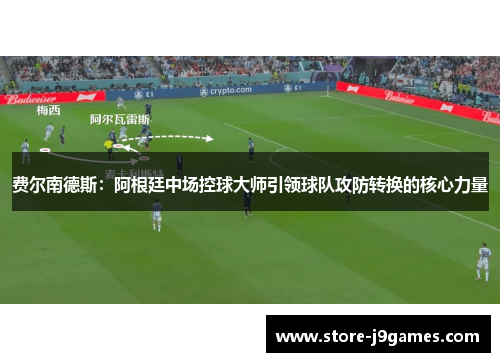 费尔南德斯:阿根廷中场控球大师引领球队攻防转换的核心力量 费尔南德斯:阿根廷中场控球大师引领球队攻防转换的核心力量