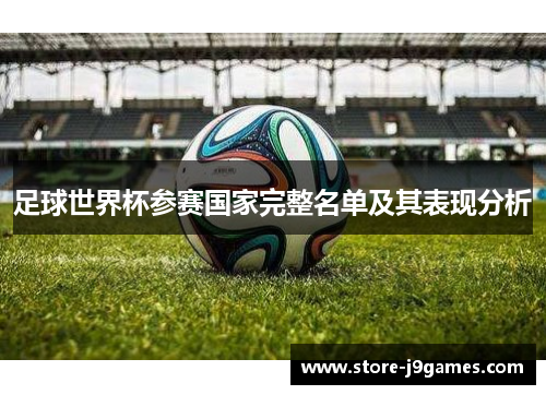 足球世界杯参赛国家完整名单及其表现分析 足球世界杯参赛国家完整名单及其表现分析