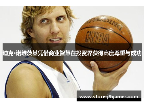 迪克·诺维茨基凭借商业智慧在投资界获得高度尊重与成功 迪克·诺维茨基凭借商业智慧在投资界获得高度尊重与成功