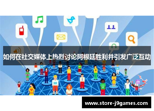 如何在社交媒体上热烈讨论阿根廷胜利并引发广泛互动