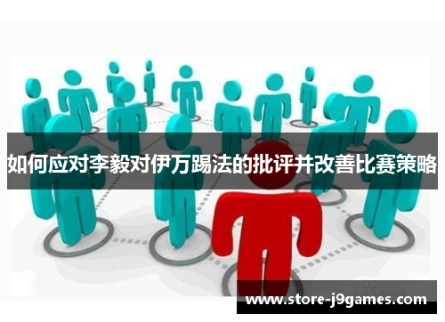 如何应对李毅对伊万踢法的批评并改善比赛策略