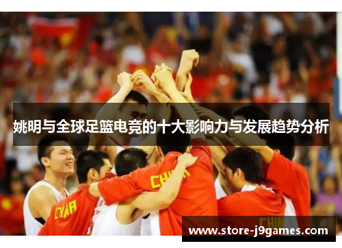 姚明与全球足篮电竞的十大影响力与发展趋势分析
