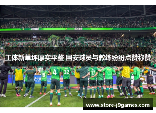 工体新草坪厚实平整 国安球员与教练纷纷点赞称赞