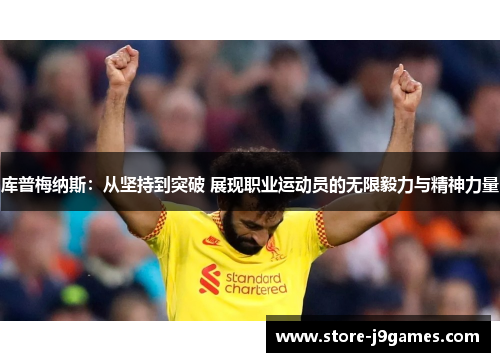 库普梅纳斯:从坚持到突破 展现职业运动员的无限毅力与精神力量 库普梅纳斯:从坚持到突破 展现职业运动员的无限毅力与精神力量
