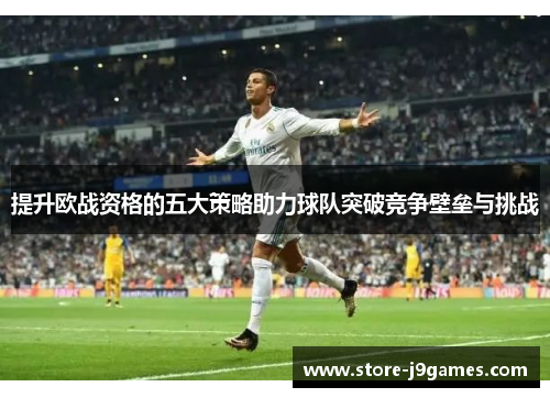 提升欧战资格的五大策略助力球队突破竞争壁垒与挑战 提升欧战资格的五大策略助力球队突破竞争壁垒与挑战