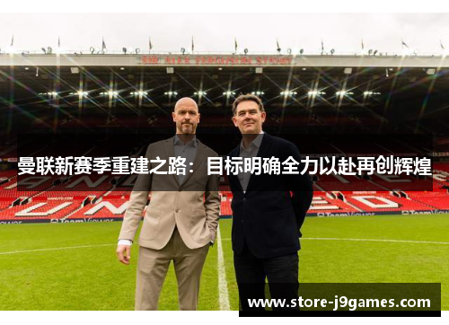 曼联新赛季重建之路：目标明确全力以赴再创辉煌