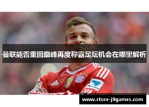 曼联能否重回巅峰再度称霸足坛机会在哪里解析