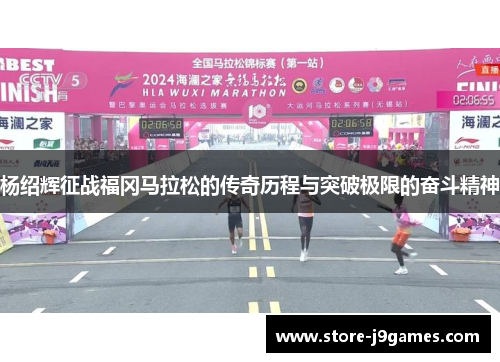 杨绍辉征战福冈马拉松的传奇历程与突破极限的奋斗精神 杨绍辉征战福冈马拉松的传奇历程与突破极限的奋斗精神