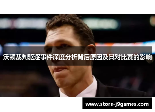 沃顿裁判驱逐事件深度分析背后原因及其对比赛的影响