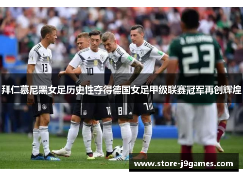 拜仁慕尼黑女足历史性夺得德国女足甲级联赛冠军再创辉煌