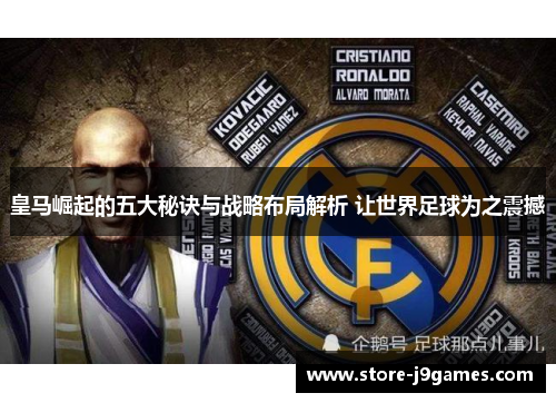 皇马崛起的五大秘诀与战略布局解析 让世界足球为之震撼 皇马崛起的五大秘诀与战略布局解析 让世界足球为之震撼