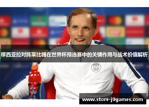 穆西亚拉对阵莱比锡在世界杯预选赛中的关键作用与战术价值解析