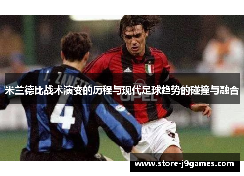 米兰德比战术演变的历程与现代足球趋势的碰撞与融合 米兰德比战术演变的历程与现代足球趋势的碰撞与融合