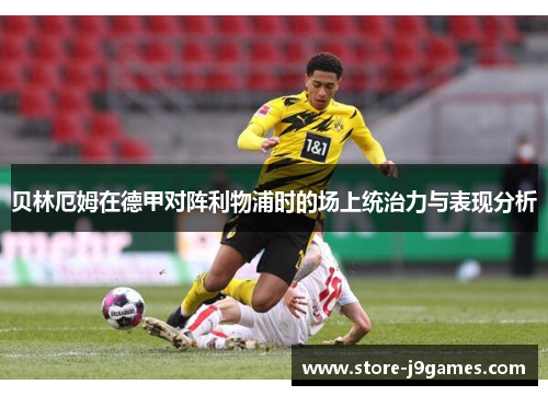 贝林厄姆在德甲对阵利物浦时的场上统治力与表现分析