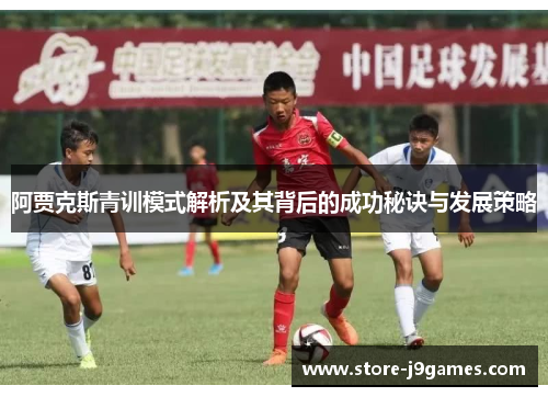 阿贾克斯青训模式解析及其背后的成功秘诀与发展策略 阿贾克斯青训模式解析及其背后的成功秘诀与发展策略
