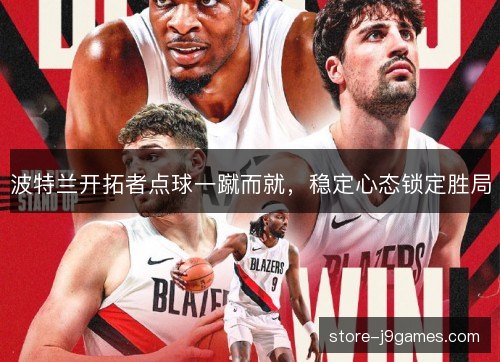 波特兰开拓者点球一蹴而就，稳定心态锁定胜局