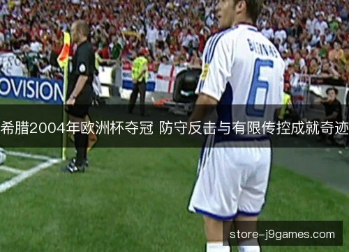 希腊2004年欧洲杯夺冠 防守反击与有限传控成就奇迹